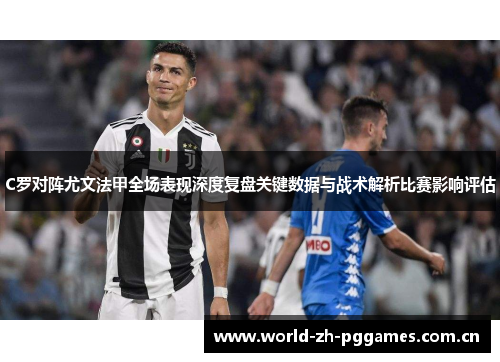 C罗对阵尤文法甲全场表现深度复盘关键数据与战术解析比赛影响评估