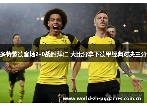 多特蒙德客场2-0战胜拜仁 大比分拿下德甲经典对决三分