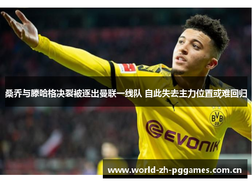桑乔与滕哈格决裂被逐出曼联一线队 自此失去主力位置或难回归